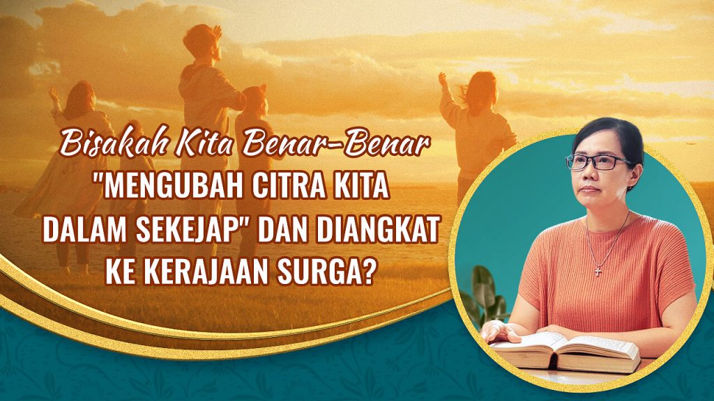 Bisakah Kita Benar-Benar "Mengubah Citra Kita Dalam Sekejap" dan diangkat ke Kerajaan Surga?