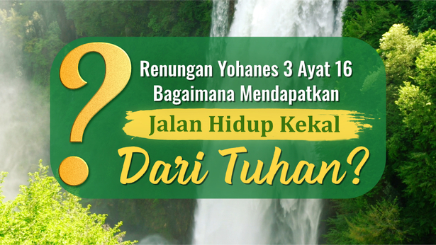 Renungan Yohanes 3 Ayat 16 : Bagaimana Mendapatkan Jalan Hidup Kekal Dari Tuhan?