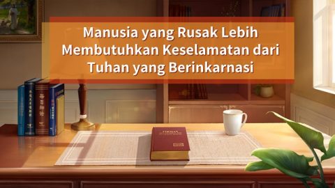 Manusia yang Rusak Lebih Membutuhkan Keselamatan dari Tuhan yang Berinkarnasi
